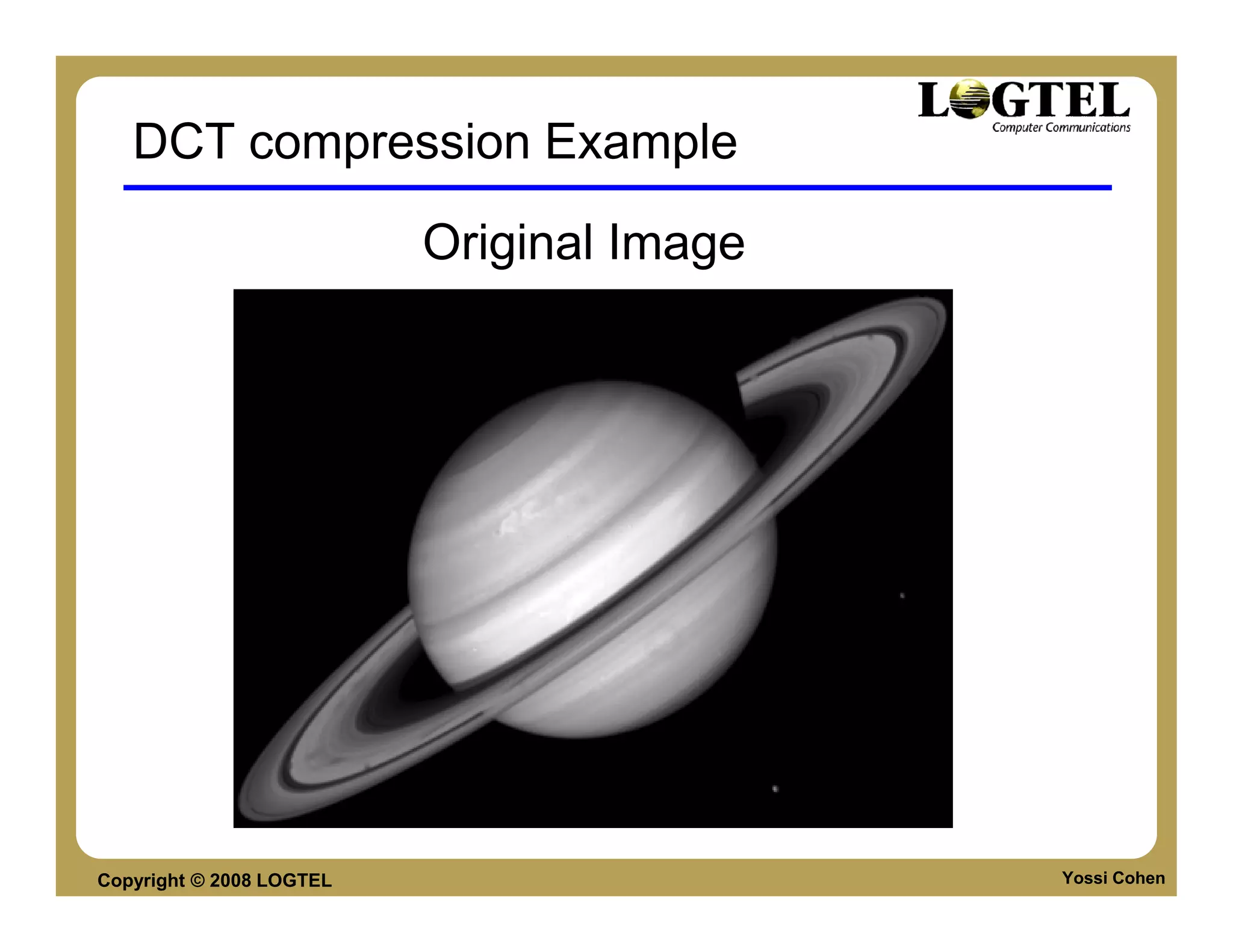 DCT compression Example

                          Original Image




Copyright © 2008 LOGTEL                    Yossi Cohen
 