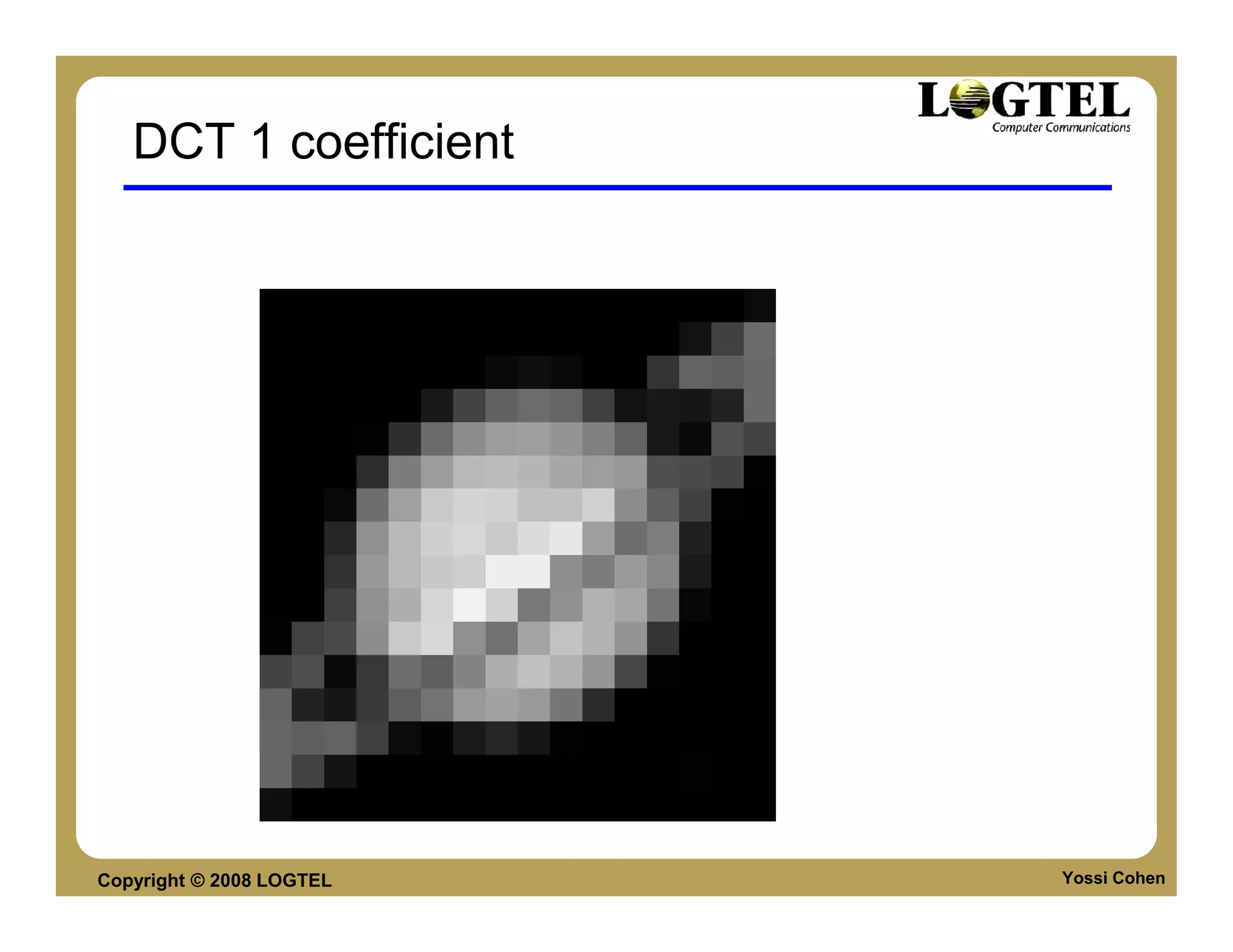 DCT 1 coefficient




Copyright © 2008 LOGTEL   Yossi Cohen
 