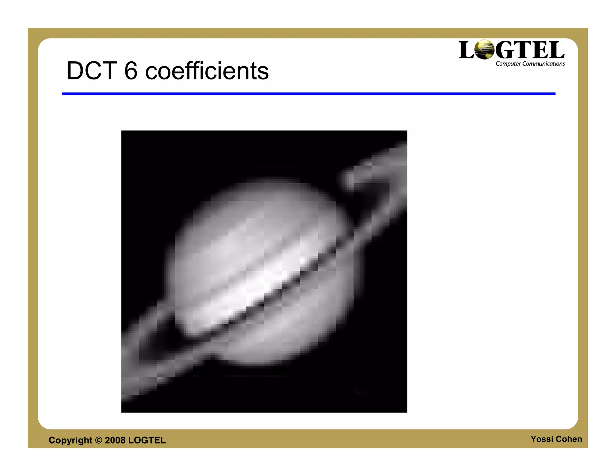 DCT 6 coefficients




Copyright © 2008 LOGTEL   Yossi Cohen
 