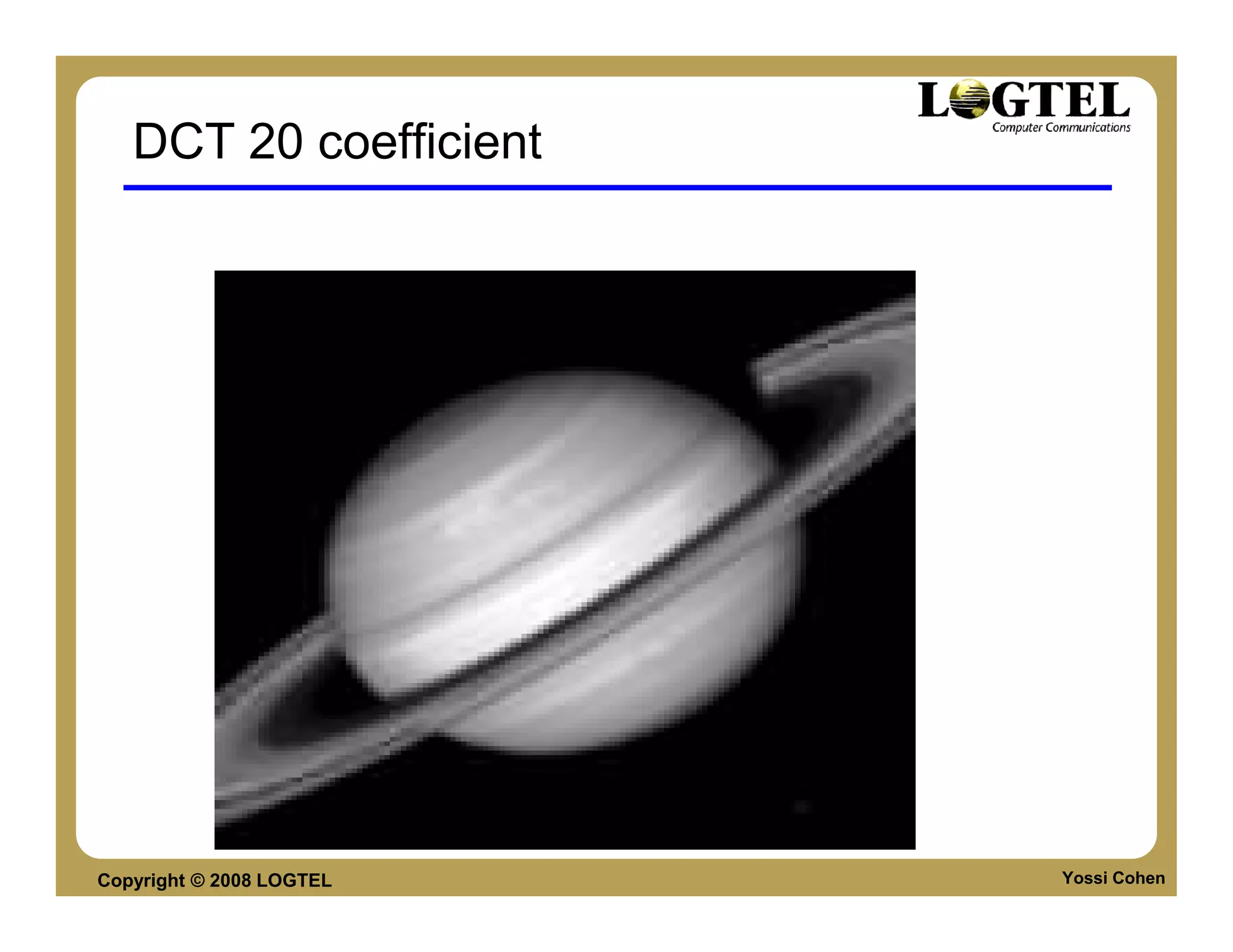 DCT 20 coefficient




Copyright © 2008 LOGTEL   Yossi Cohen
 
