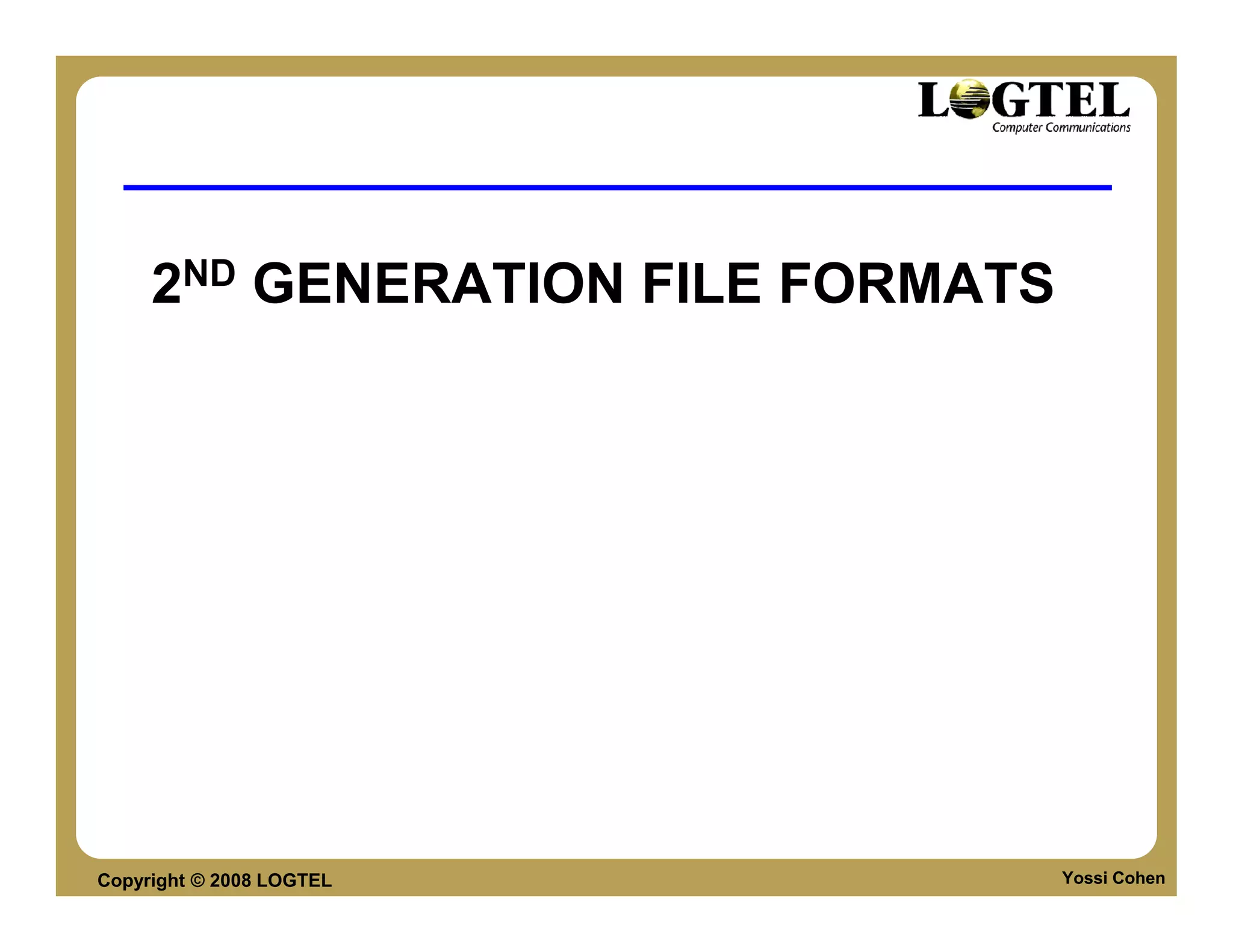 2ND GENERATION FILE FORMATS




Copyright © 2008 LOGTEL            Yossi Cohen
 