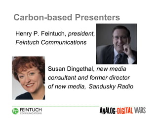 Carbon-based Presenters
Henry P. Feintuch, president,
Feintuch Communications



           Susan Dingethal, new media
           consultant and former director
           of new media, Sandusky Radio
 