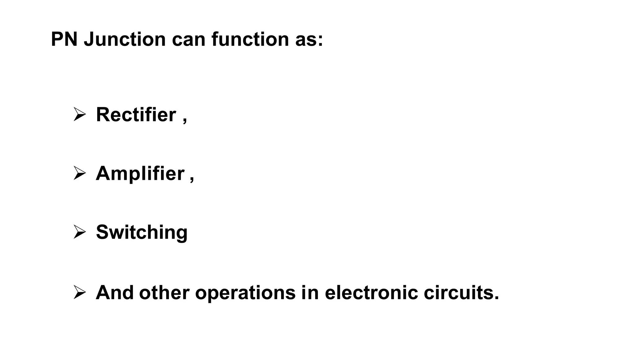  Rectifier ,
 Amplifier ,
 Switching
 And other operations in electronic circuits.
PN Junction can function as:
 