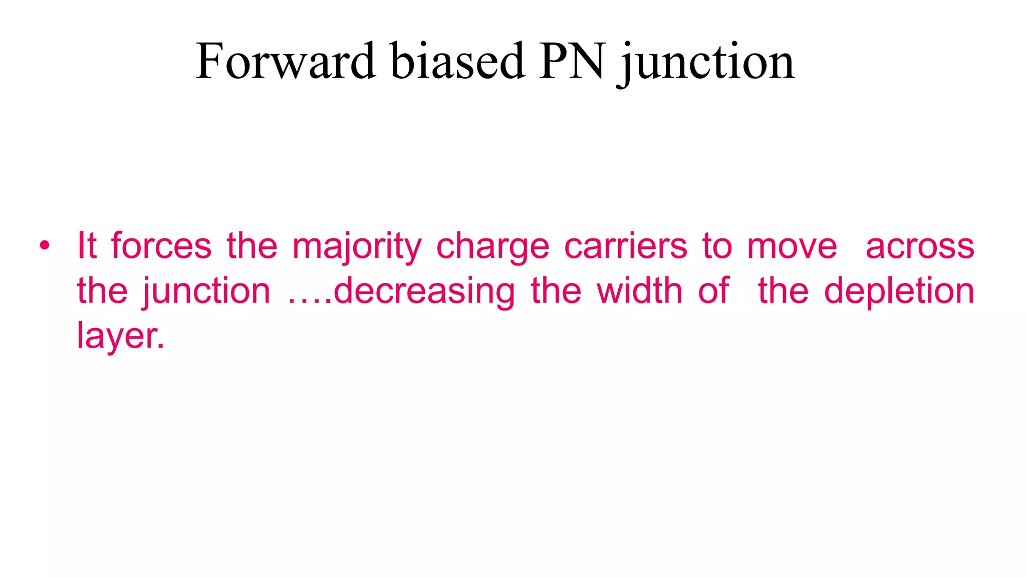 Forward biased PN junction
• It forces the majority charge carriers to move across
the junction ….decreasing the width of the depletion
layer.
 