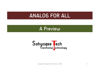 ANALOG FOR ALL

    A Preview




  Copyright: Sahyogee Tech Solutions, 2012   1
 