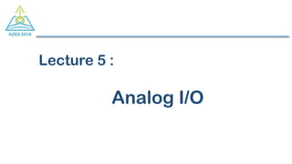 Lecture 5 :
Analog I/O
 