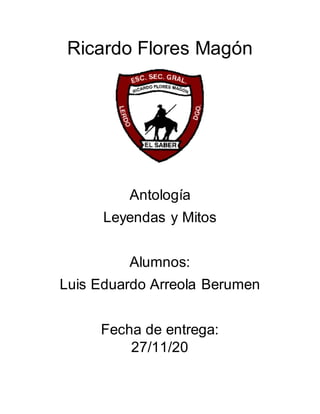Ricardo Flores Magón
Antología
Leyendas y Mitos
Alumnos:
Luis Eduardo Arreola Berumen
Fecha de entrega:
27/11/20
 