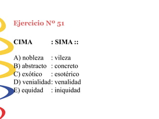 Ejercicio Nº 51
CIMA : SIMA ::
A) nobleza
B) abstracto
C) exótico
: vileza
: concreto
: esotérico
D) venialidad: venalidad
E) equidad : iniquidad
 