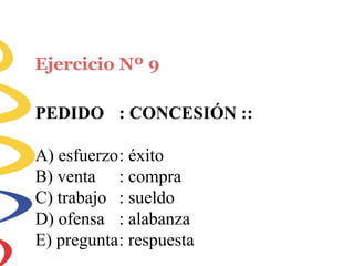 Ejercicio Nº 9
PEDIDO : CONCESIÓN ::
A) esfuerzo: éxito
B) venta
C) trabajo
D) ofensa
: compra
: sueldo
: alabanza
E) pregunta: respuesta
 
