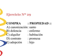 Ejercicio Nº 29
COMPRA : PROPIEDAD ::
A) canonización: santo
B) dolencia
C) alquiler
D) contrato
E) adopción
: enfermo
: habitación
: promesa
: hijo
 