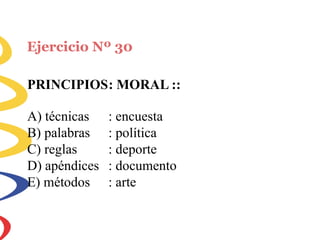 Ejercicio Nº 30
PRINCIPIOS: MORAL ::
A) técnicas
B) palabras
C) reglas
D) apéndices
E) métodos
: encuesta
: política
: deporte
: documento
: arte
 