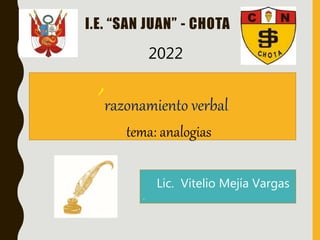´razonamiento verbal
tema: analogias
I.E. “SAN JUAN” - CHOTA
2022
Lic. Vitelio Mejía Vargas
.
 