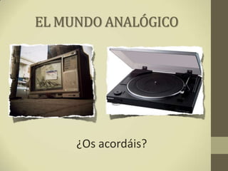 EL MUNDO ANALÓGICO
¿Os acordáis?
