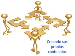 Creando sus
propios
contenidos