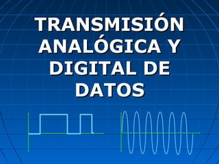 TRANSMISIÓNTRANSMISIÓN
ANALÓGICA YANALÓGICA Y
DIGITAL DEDIGITAL DE
DATOSDATOS
 