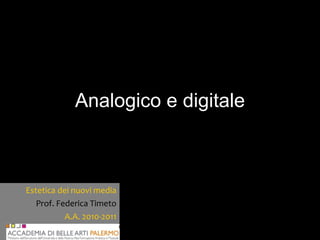 Analogico e digitale Estetica dei nuovi media Prof. Federica Timeto A.A. 2010-2011 