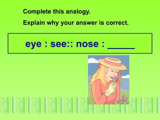 eye : see:: nose : _____
Complete this analogy.
Explain why your answer is correct.
 