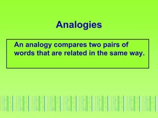 Analogies
An analogy compares two pairs of
words that are related in the same way.
 