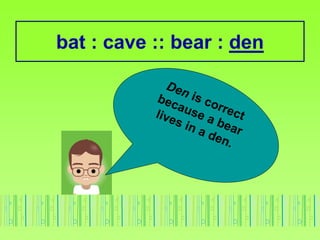 bat : cave :: bear : den
 