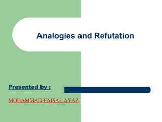 Analogies and Refutation
Presented by :
MOHAMMAD FAISAL AYAZ
 