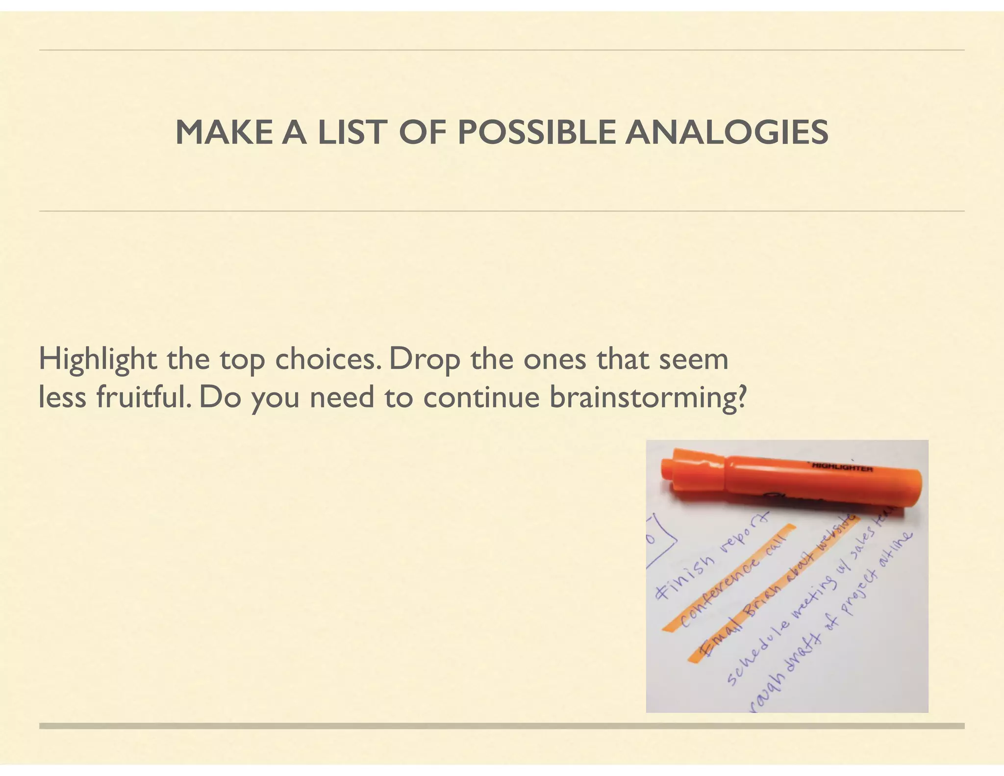 MAKE A LIST OF POSSIBLE ANALOGIES
Highlight the top choices. Drop the ones that seem
less fruitful. Do you need to continue brainstorming?
 