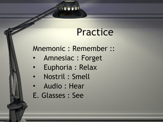 Practice Mnemonic : Remember ::  Amnesiac : Forget Euphoria : Relax Nostril : Smell Audio : Hear E. Glasses : See  