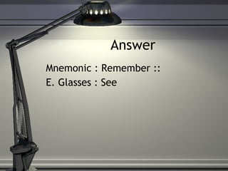 Answer Mnemonic : Remember :: E. Glasses : See 