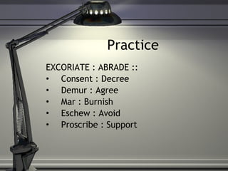 Practice EXCORIATE : ABRADE :: Consent : Decree Demur : Agree Mar : Burnish Eschew : Avoid Proscribe : Support 