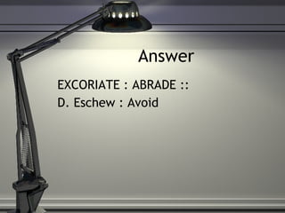 Answer EXCORIATE : ABRADE :: D. Eschew : Avoid 