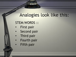 Analogies look like this: STEM:WORDS :: First pair Second pair Third pair Fourth pair Fifth pair 