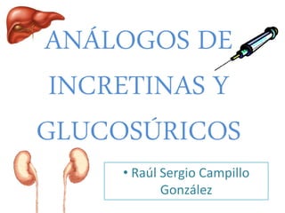 ANÁLOGOS DE
INCRETINAS Y
GLUCOSÚRICOS
• Raúl Sergio Campillo
González
 