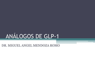 ANÁLOGOS DE GLP-1
DR. MIGUEL ANGEL MENDOZA ROMO
 