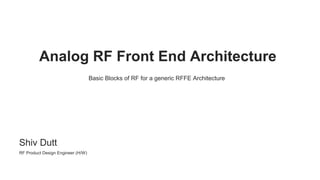 Analog RF Front End Architecture
Shiv Dutt
RF Product Design Engineer (H/W)
Basic Blocks of RF for a generic RFFE Architecture
 