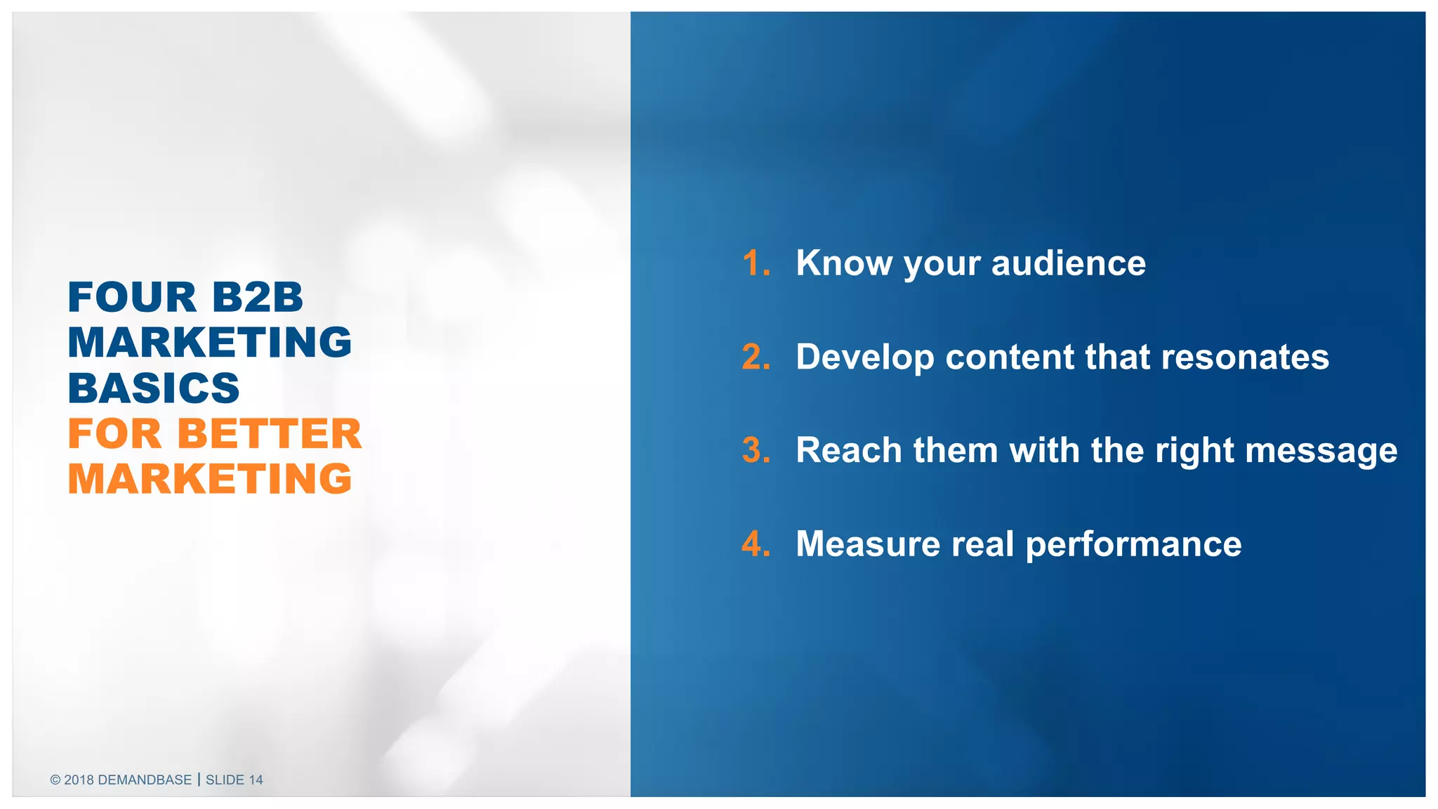 © 2018 DEMANDBASE SLIDE 14
1. Know your audience
2. Develop content that resonates
3. Reach them with the right message
4. Measure real performance
FOUR B2B
MARKETING
BASICS
FOR BETTER
MARKETING
 