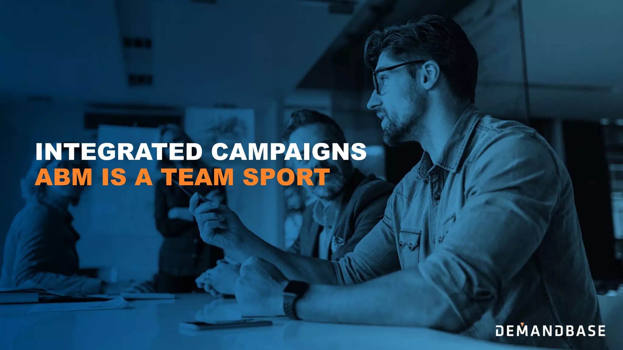 INTEGRATED CAMPAIGNS
ABM IS A TEAM SPORT
 