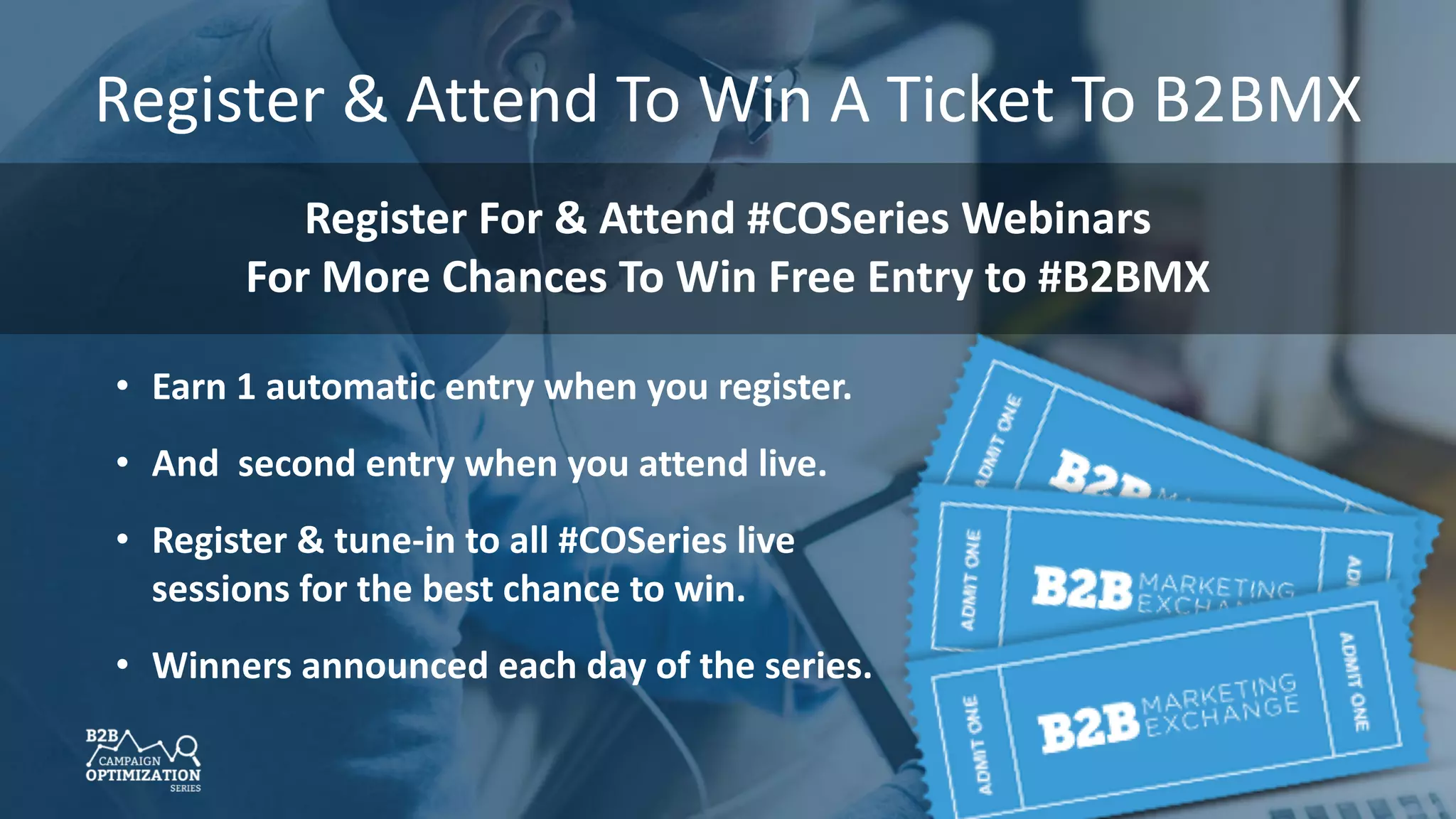 #COSeries
Register & Attend To Win A Ticket To B2BMX
• Earn 1 automatic entry when you register.
• And second entry when you attend live.
• Register & tune-in to all #COSeries live
sessions for the best chance to win.
• Winners announced each day of the series.
Register For & Attend #COSeries Webinars
For More Chances To Win Free Entry to #B2BMX
 