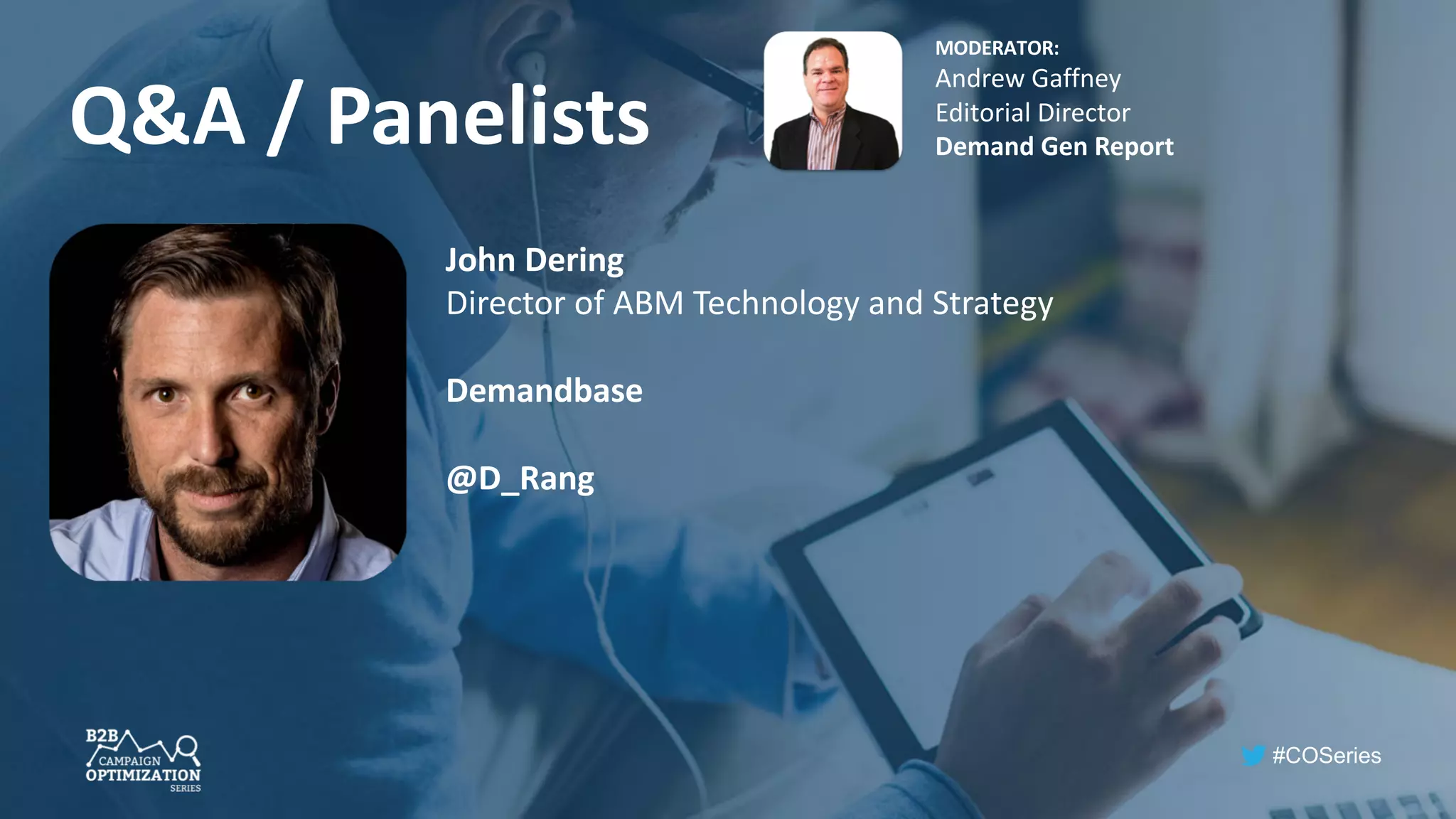 #COSeries
Q&A / Panelists
MODERATOR:
Andrew Gaffney
Editorial Director
Demand Gen Report
John Dering
Director of ABM Technology and Strategy
Demandbase
@D_Rang
 