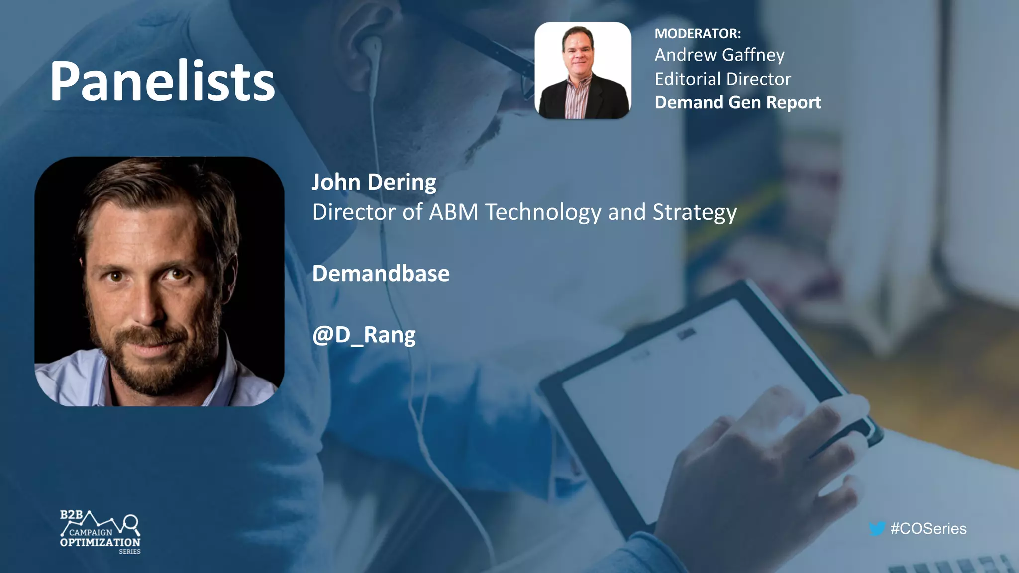 #COSeries
Panelists
MODERATOR:
Andrew Gaffney
Editorial Director
Demand Gen Report
John Dering
Director of ABM Technology and Strategy
Demandbase
@D_Rang
 