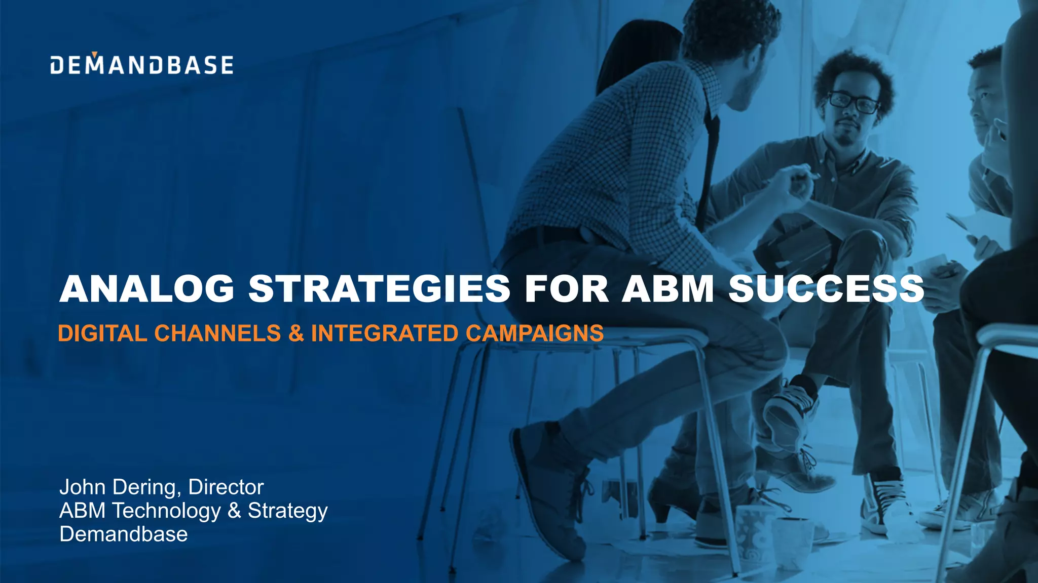 ANALOG STRATEGIES FOR ABM SUCCESS
John Dering, Director
ABM Technology & Strategy
Demandbase
DIGITAL CHANNELS & INTEGRATED CAMPAIGNS
 