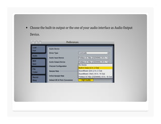 • Choose the built-in output or the one of your audio interface as Audio Output
Device.
 