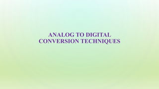 ANALOG TO DIGITAL
CONVERSION TECHNIQUES
 
