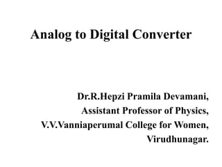 Analog to Digital Converter
Dr.R.Hepzi Pramila Devamani,
Assistant Professor of Physics,
V.V.Vanniaperumal College for Women,
Virudhunagar.
 