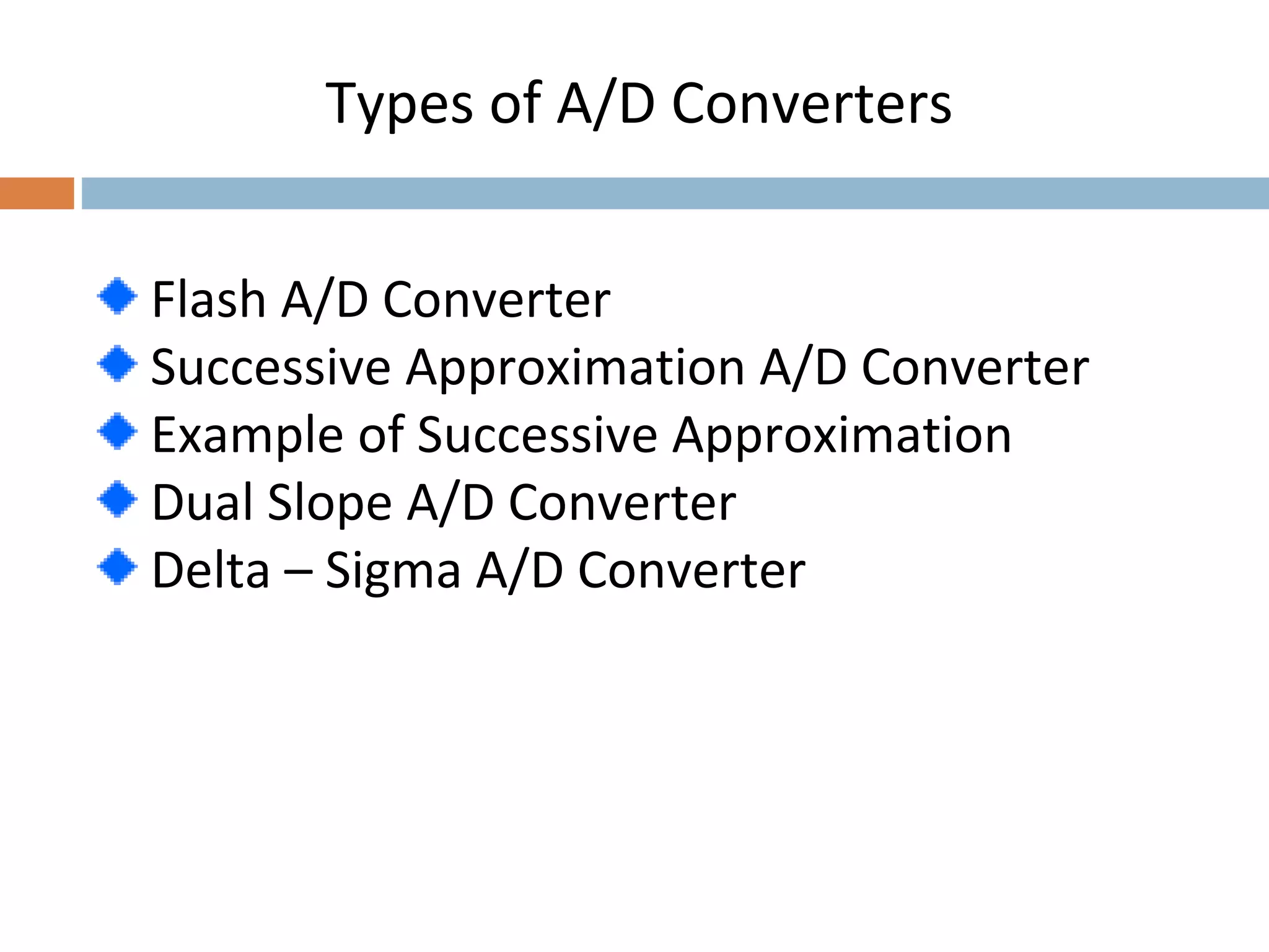 Flash A/D Converter
Successive Approximation A/D Converter
Example of Successive Approximation
Dual Slope A/D Converter
Delta – Sigma A/D Converter
Types of A/D Converters
 