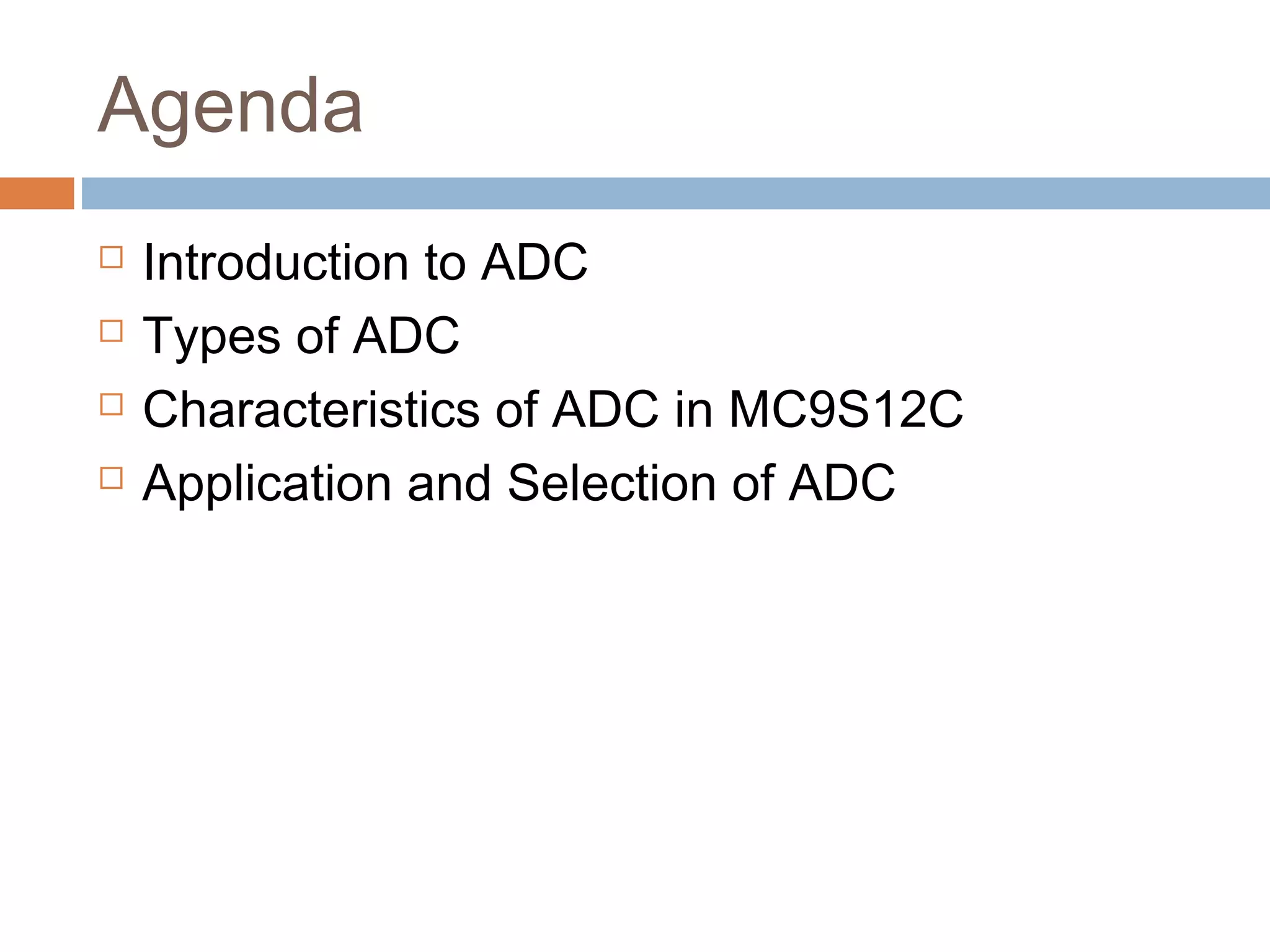 Agenda
 Introduction to ADC
 Types of ADC
 Characteristics of ADC in MC9S12C
 Application and Selection of ADC
 