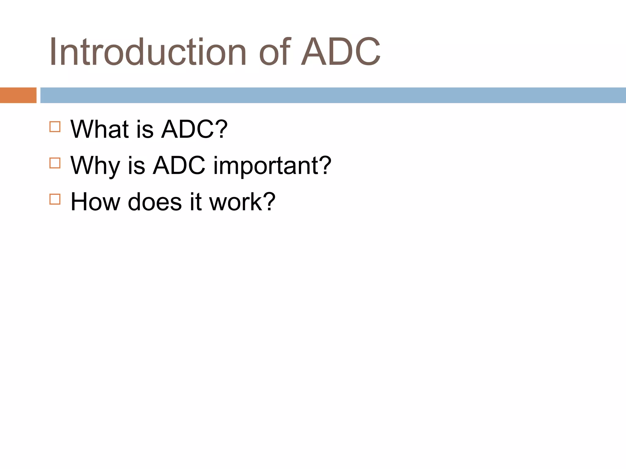 Introduction of ADC
 What is ADC?
 Why is ADC important?
 How does it work?
 