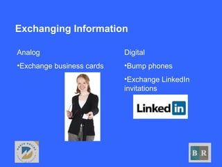 Exchanging Information
Digital
•Bump phones
•Exchange LinkedIn
invitations
Analog
•Exchange business cards
 