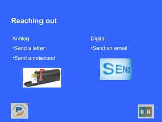 Reaching out
Digital
•Send an email
Analog
•Send a letter
•Send a note/card
 