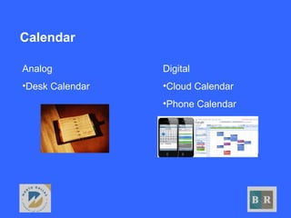 Calendar
Digital
•Cloud Calendar
•Phone Calendar
Analog
•Desk Calendar
 