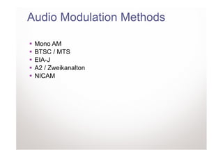 Audio Modulation Methods

 Mono AM
 BTSC / MTS
 EIA-J
 A2 / Zweikanalton
 NICAM
 