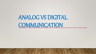 ANALOG VS DIGITAL
COMMUNICATION
 